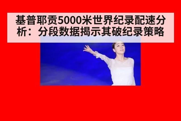 基普耶贡5000米世界纪录配速分析：分段数据揭示其破纪录策略