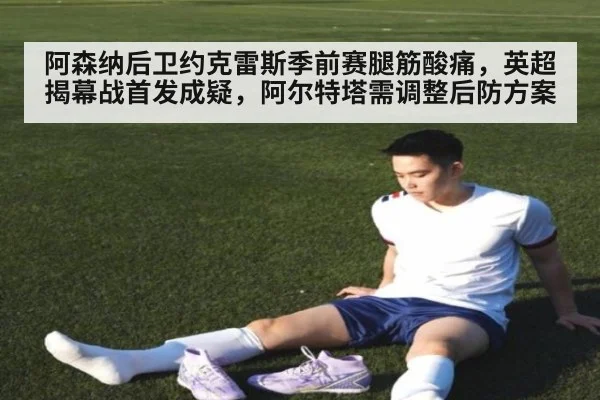 阿森纳后卫约克雷斯季前赛腿筋酸痛，英超揭幕战首发成疑，阿尔特塔需调整后防方案