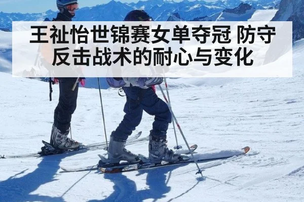 王祉怡世锦赛女单夺冠 防守反击战术的耐心与变化