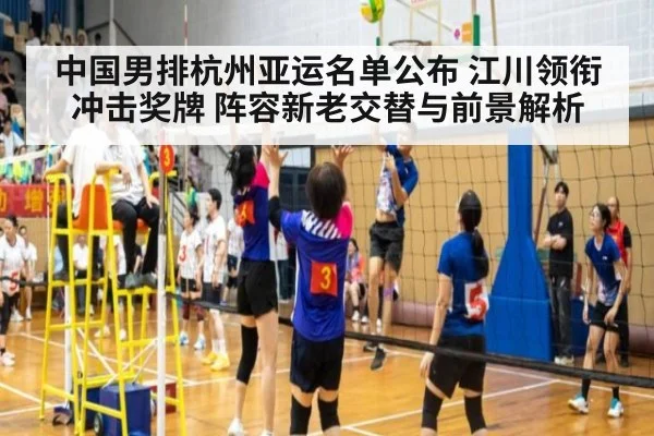 中国男排杭州亚运名单公布 江川领衔冲击奖牌 阵容新老交替与前景解析
