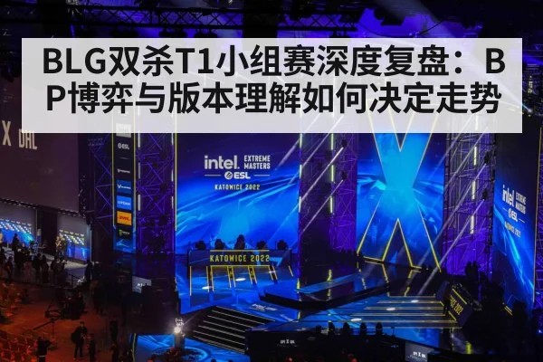 BLG双杀T1小组赛深度复盘：BP博弈与版本理解如何决定走势