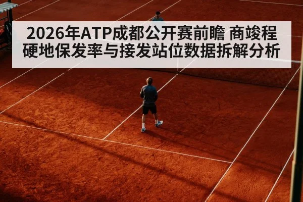 2026年ATP成都公开赛前瞻 商竣程硬地保发率与接发站位数据拆解分析