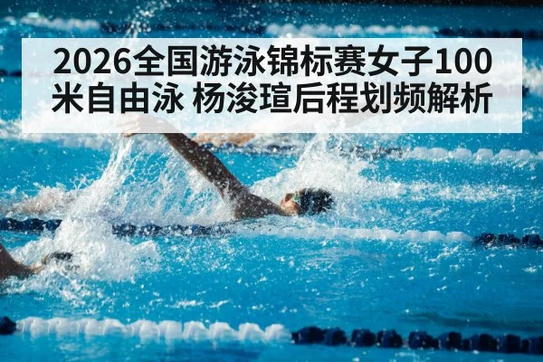 2026全国游泳锦标赛女子100米自由泳 杨浚瑄后程划频解析