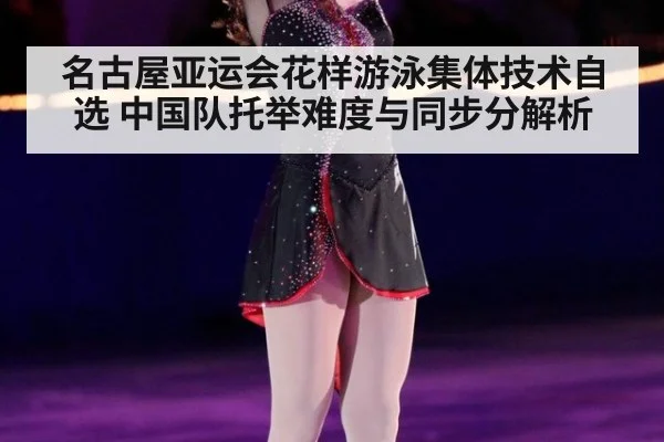 名古屋亚运会花样游泳集体技术自选 中国队托举难度与同步分解析