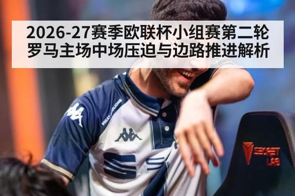 2026-27赛季欧联杯小组赛第二轮罗马主场中场压迫与边路推进解析