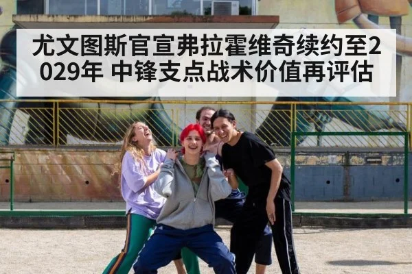 尤文图斯官宣弗拉霍维奇续约至2029年 中锋支点战术价值再评估