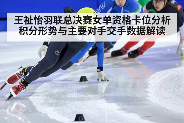 王祉怡羽联总决赛女单资格卡位分析 积分形势与主要对手交手数据解读
