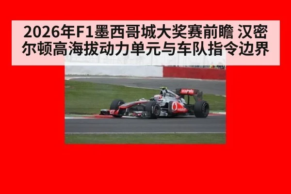 2026年F1墨西哥城大奖赛前瞻 汉密尔顿高海拔动力单元与车队指令边界