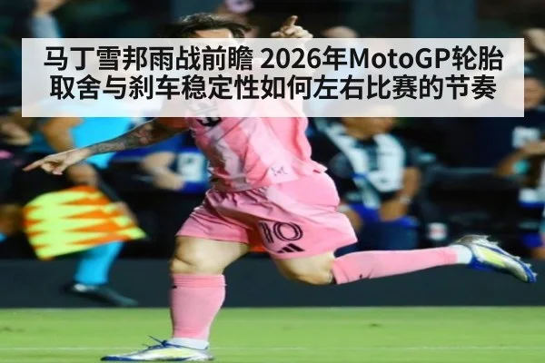 马丁雪邦雨战前瞻 2026年MotoGP轮胎取舍与刹车稳定性如何左右比赛的节奏